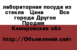 лабораторная посуда из стекла › Цена ­ 10 - Все города Другое » Продам   . Кемеровская обл.